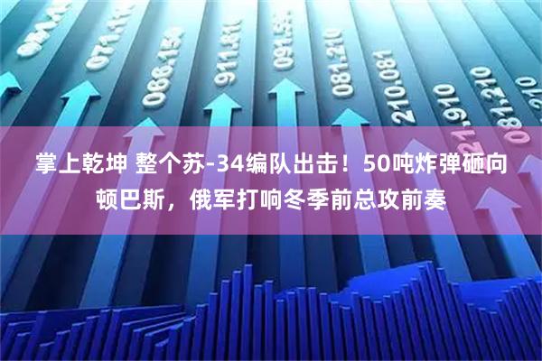 掌上乾坤 整个苏‑34编队出击！50吨炸弹砸向顿巴斯，俄军打响冬季前总攻前奏