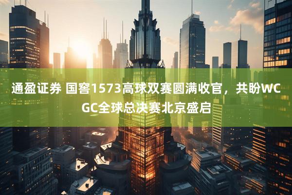 通盈证券 国窖1573高球双赛圆满收官，共盼WCGC全球总决赛北京盛启