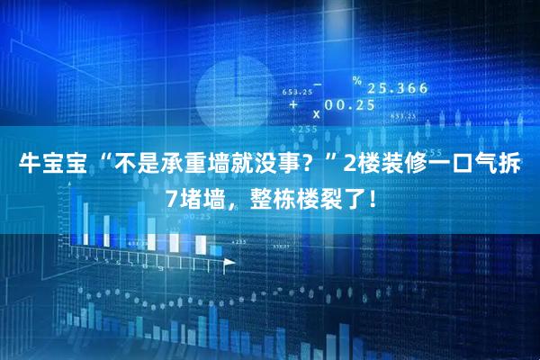 牛宝宝 “不是承重墙就没事？”2楼装修一口气拆7堵墙，整栋楼裂了！
